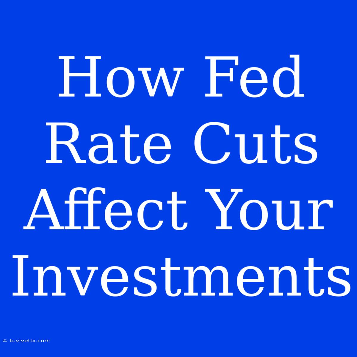 How Fed Rate Cuts Affect Your Investments