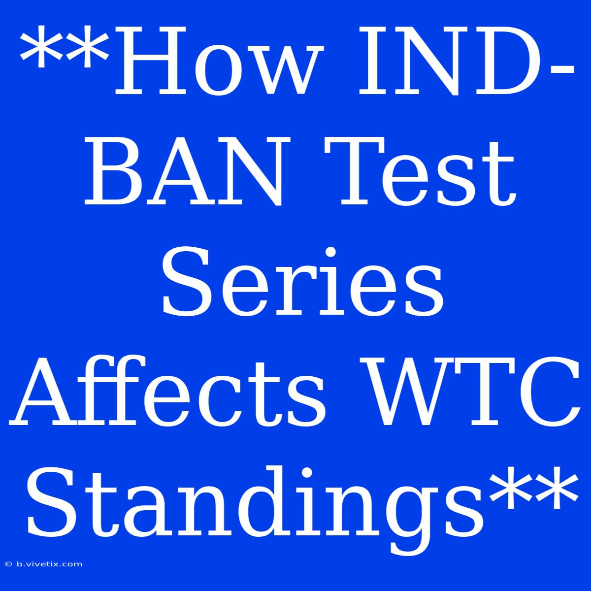 **How IND-BAN Test Series Affects WTC Standings**