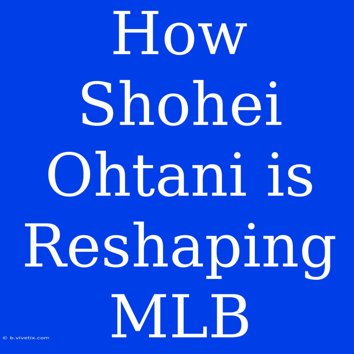 How Shohei Ohtani Is Reshaping MLB