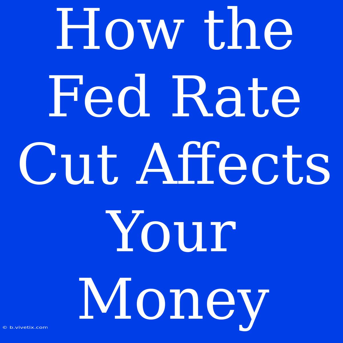 How The Fed Rate Cut Affects Your Money