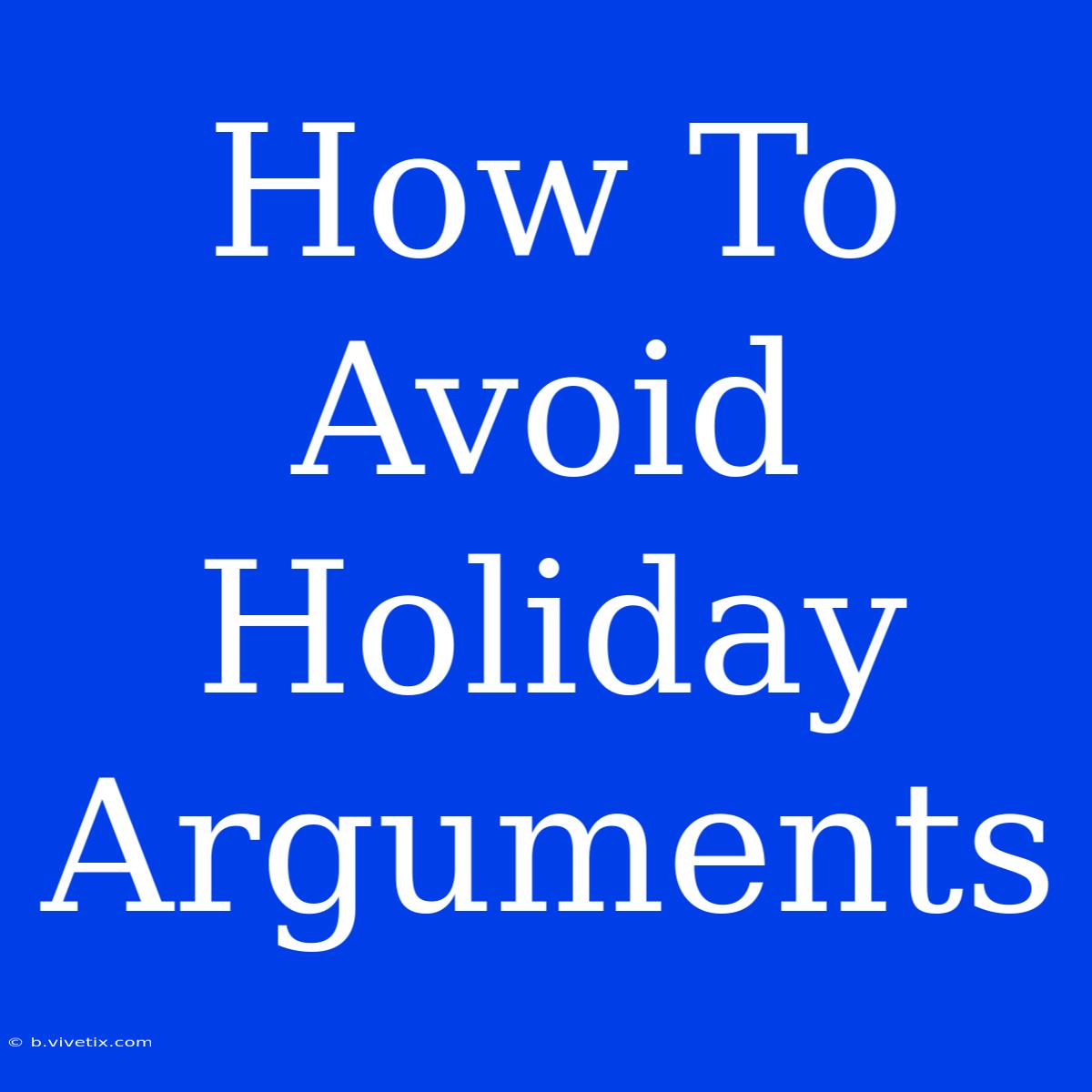 How To Avoid Holiday Arguments