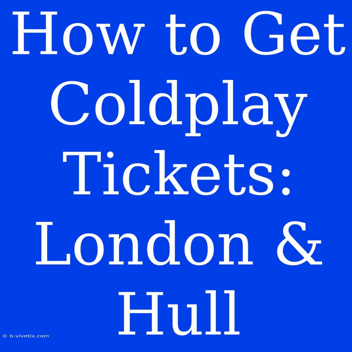 How To Get Coldplay Tickets: London & Hull