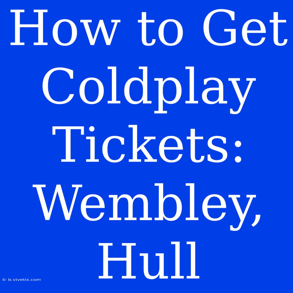 How To Get Coldplay Tickets: Wembley, Hull