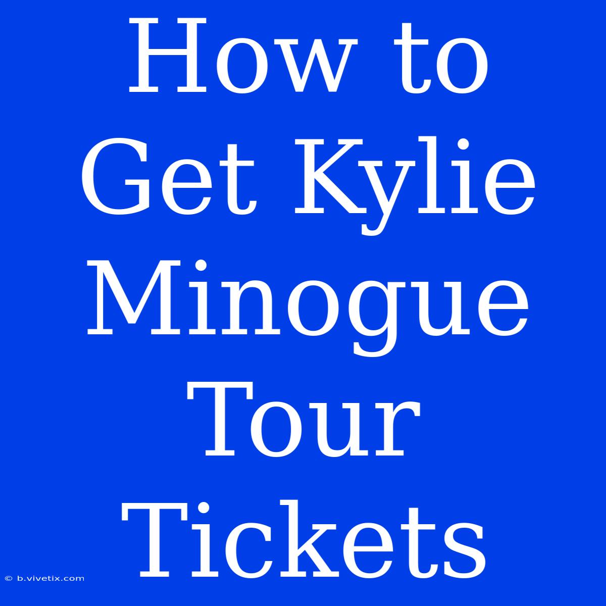 How To Get Kylie Minogue Tour Tickets