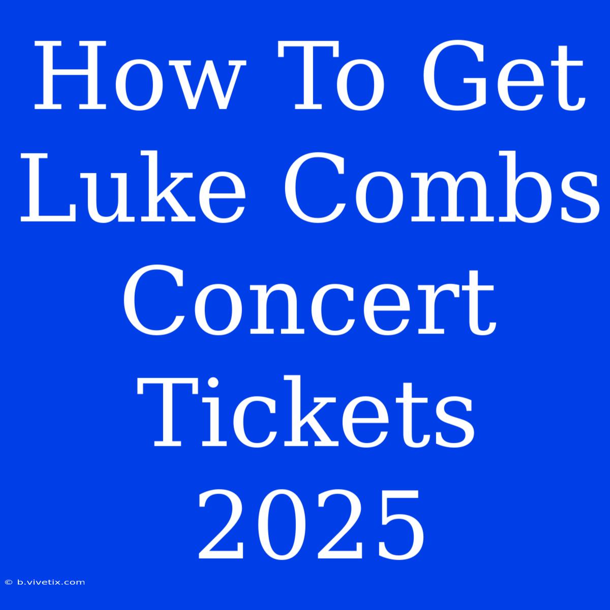 How To Get Luke Combs Concert Tickets 2025