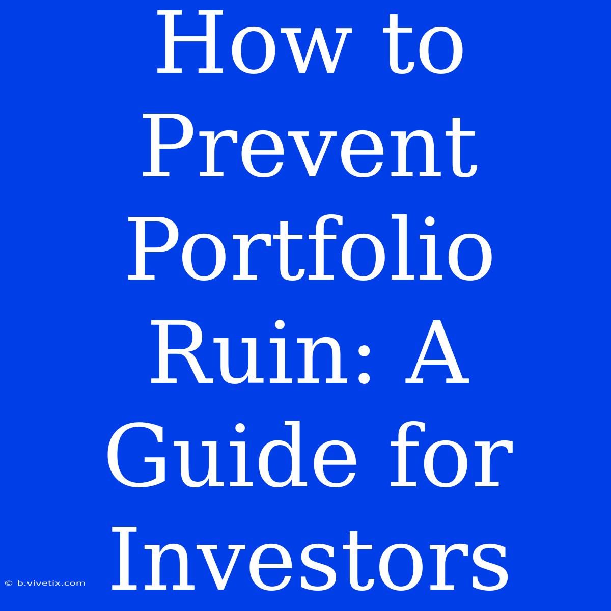 How To Prevent Portfolio Ruin: A Guide For Investors