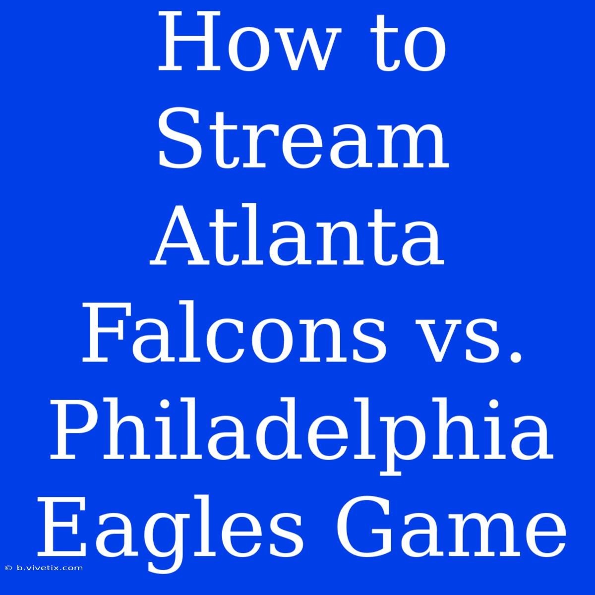 How To Stream Atlanta Falcons Vs. Philadelphia Eagles Game