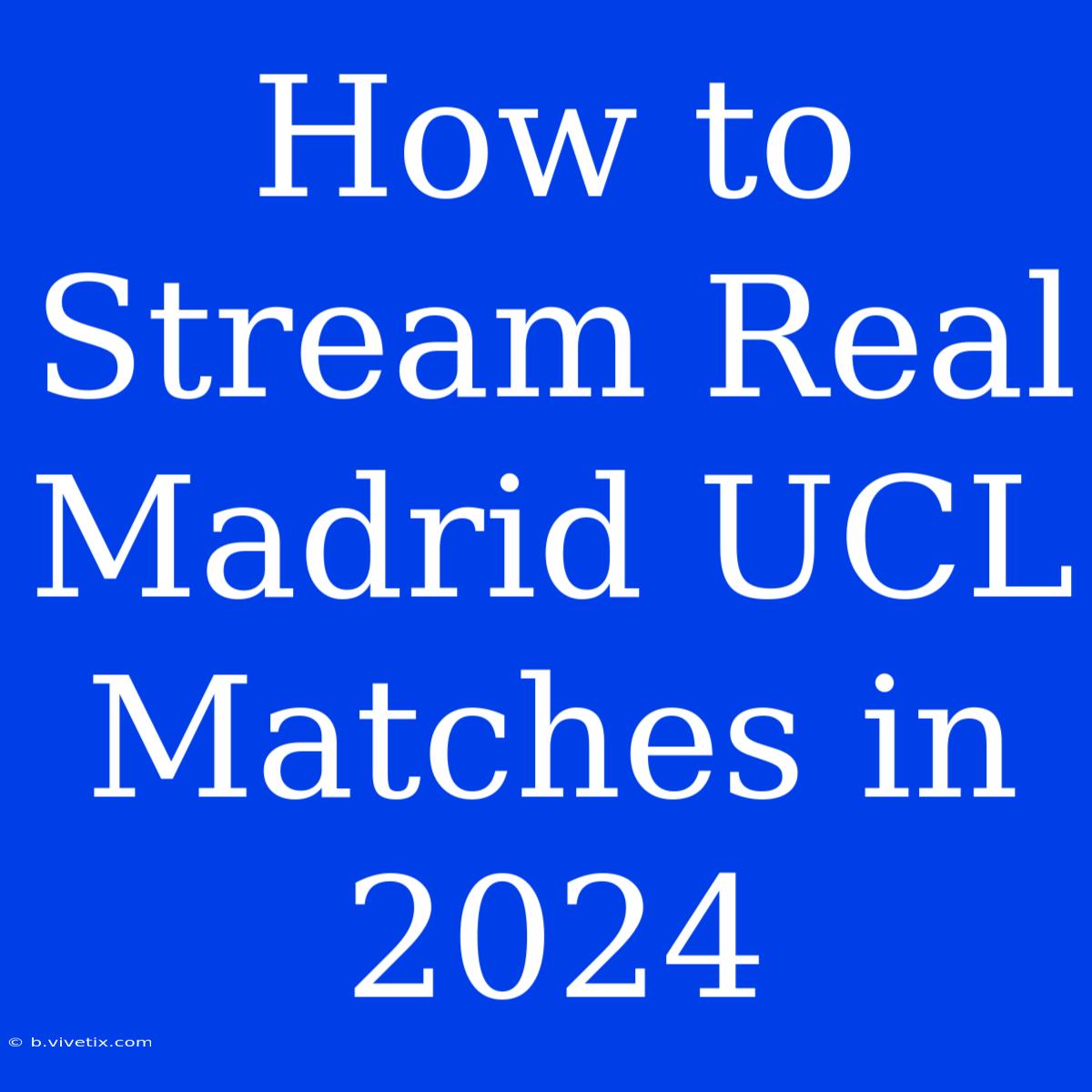 How To Stream Real Madrid UCL Matches In 2024