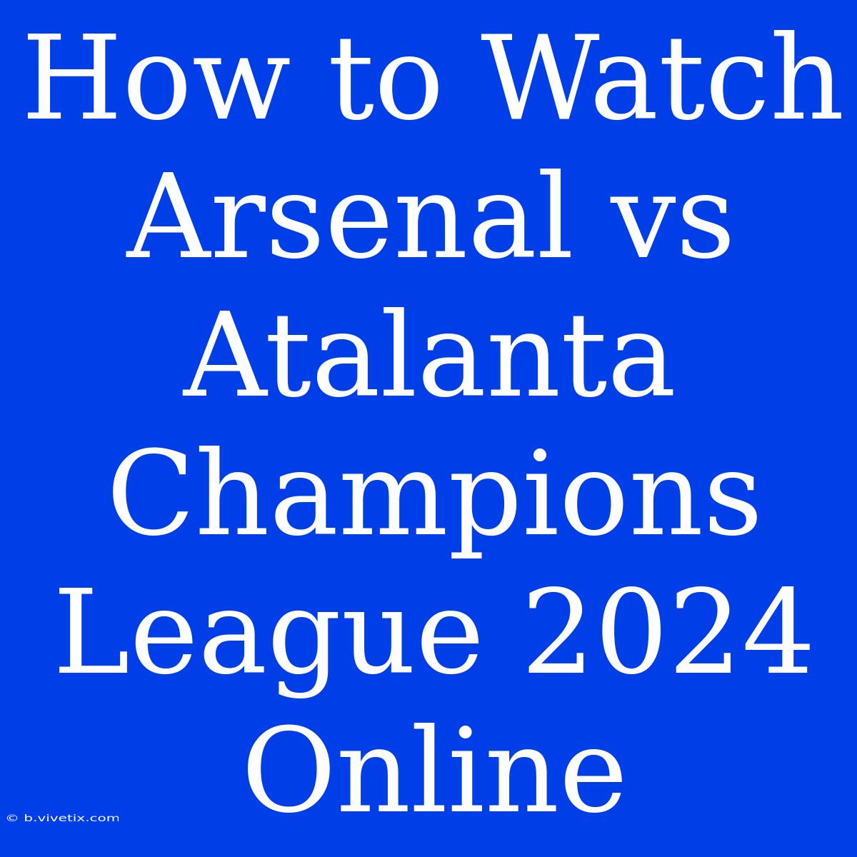 How To Watch Arsenal Vs Atalanta Champions League 2024 Online