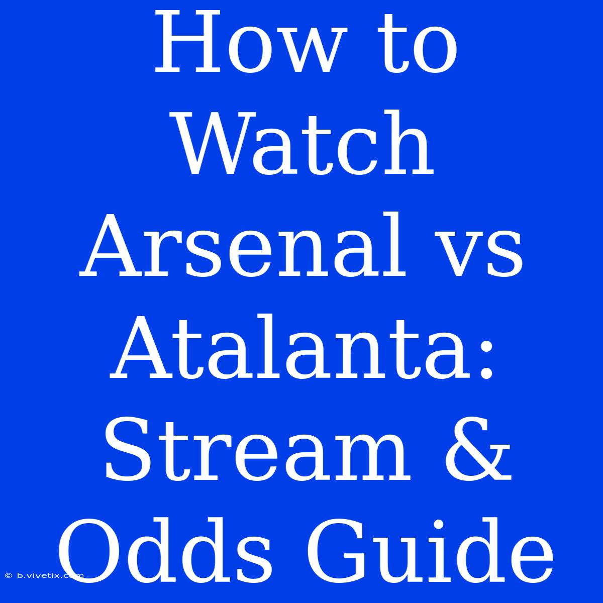 How To Watch Arsenal Vs Atalanta: Stream & Odds Guide 