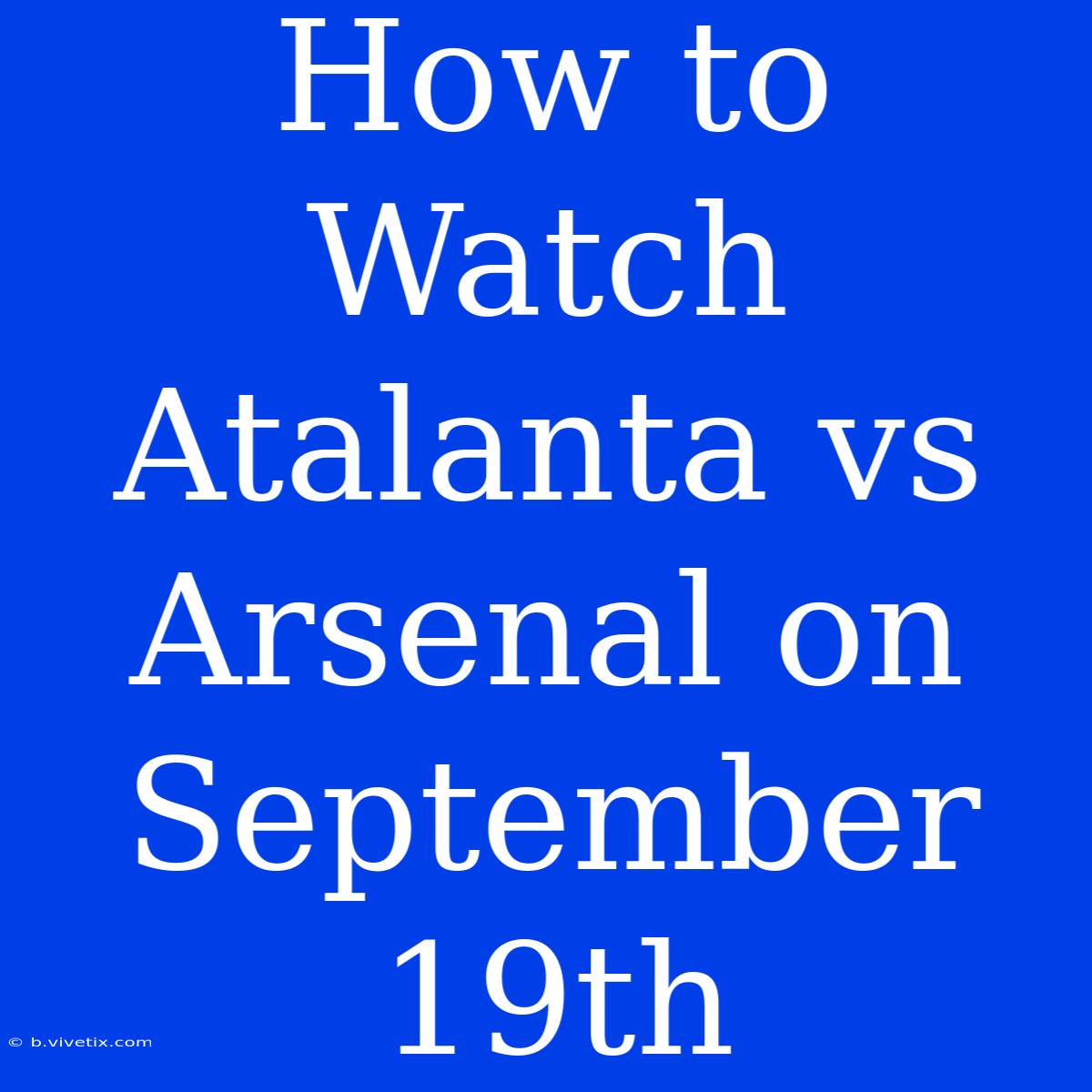 How To Watch Atalanta Vs Arsenal On September 19th