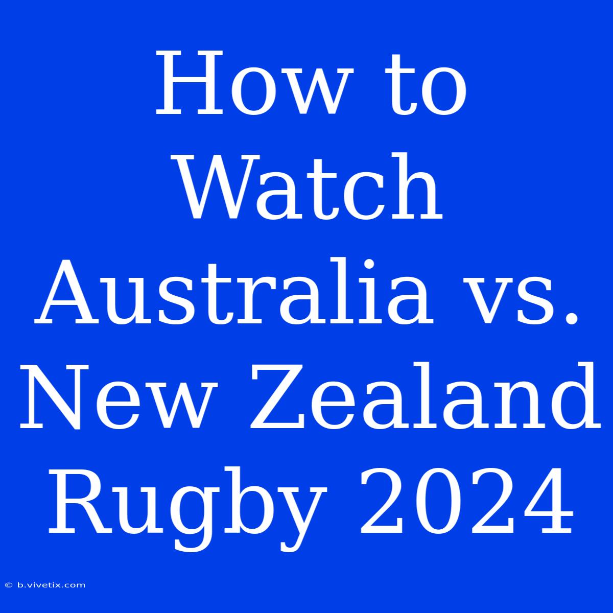 How To Watch Australia Vs. New Zealand Rugby 2024