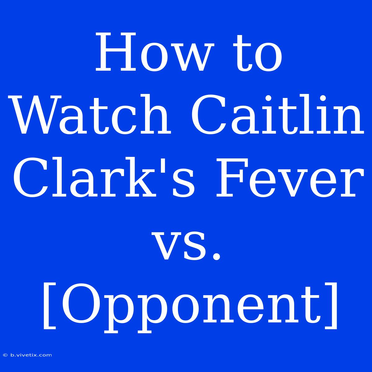 How To Watch Caitlin Clark's Fever Vs. [Opponent] 