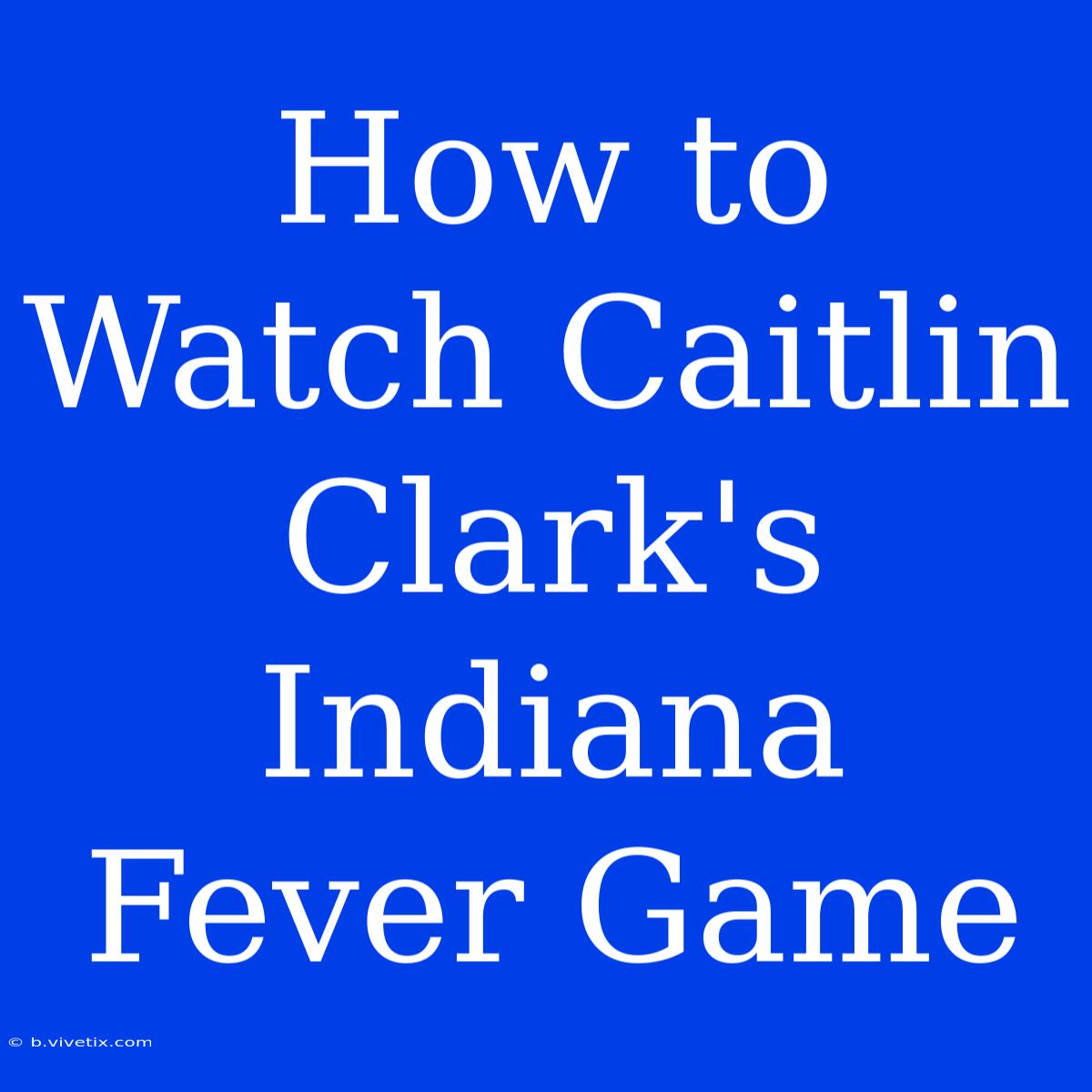 How To Watch Caitlin Clark's Indiana Fever Game