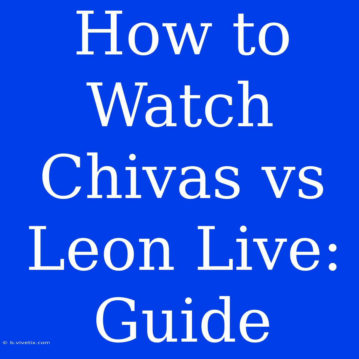 How To Watch Chivas Vs Leon Live: Guide