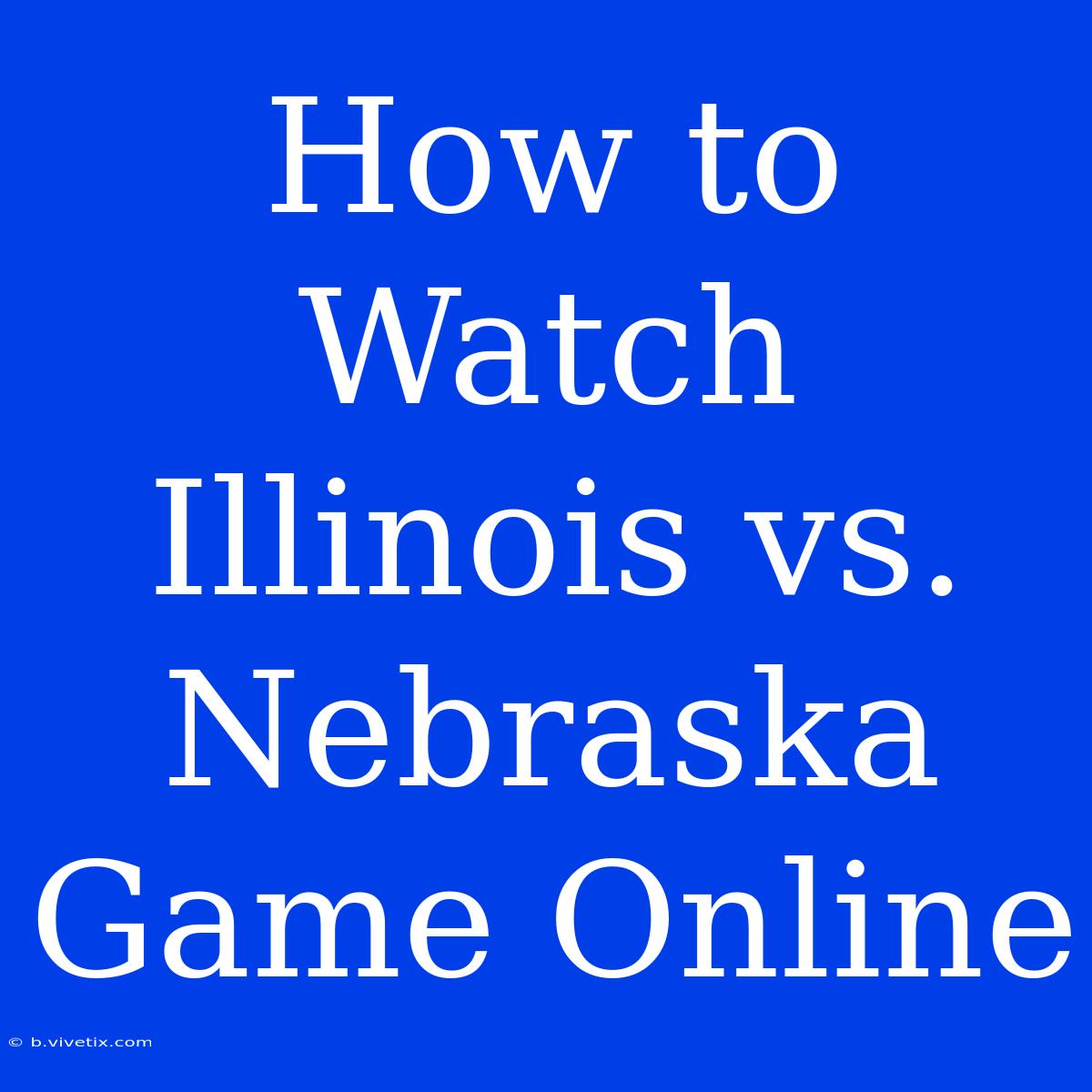 How To Watch Illinois Vs. Nebraska Game Online