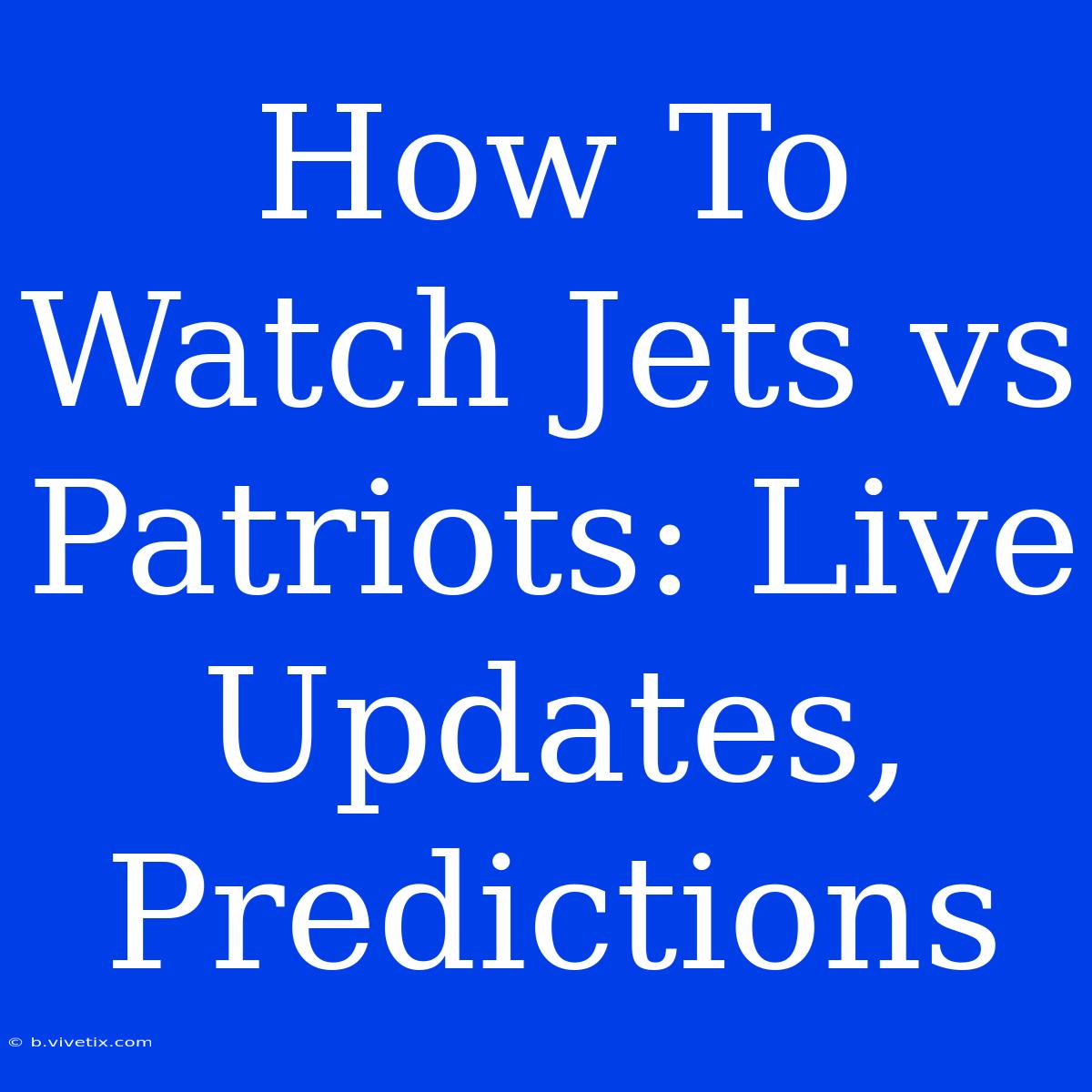 How To Watch Jets Vs Patriots: Live Updates, Predictions