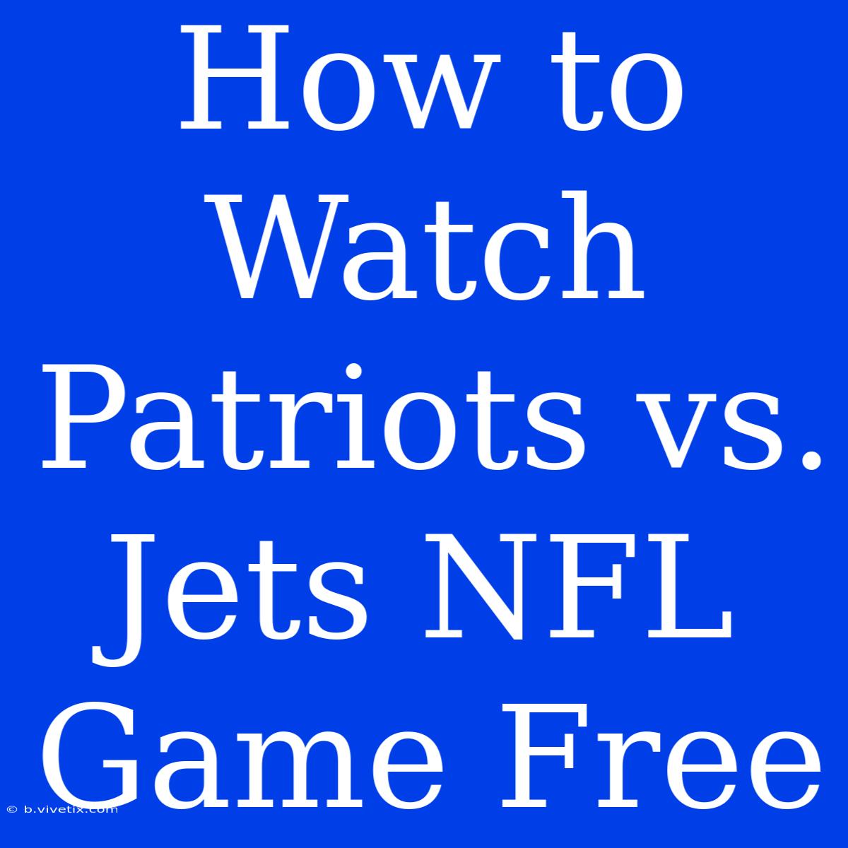 How To Watch Patriots Vs. Jets NFL Game Free