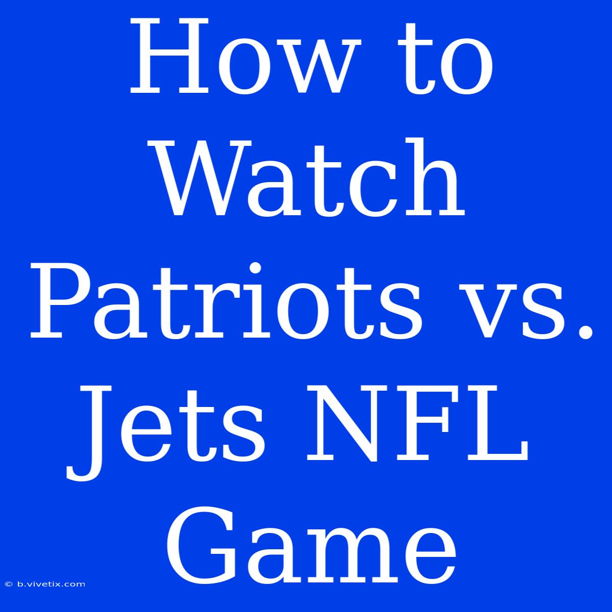 How To Watch Patriots Vs. Jets NFL Game