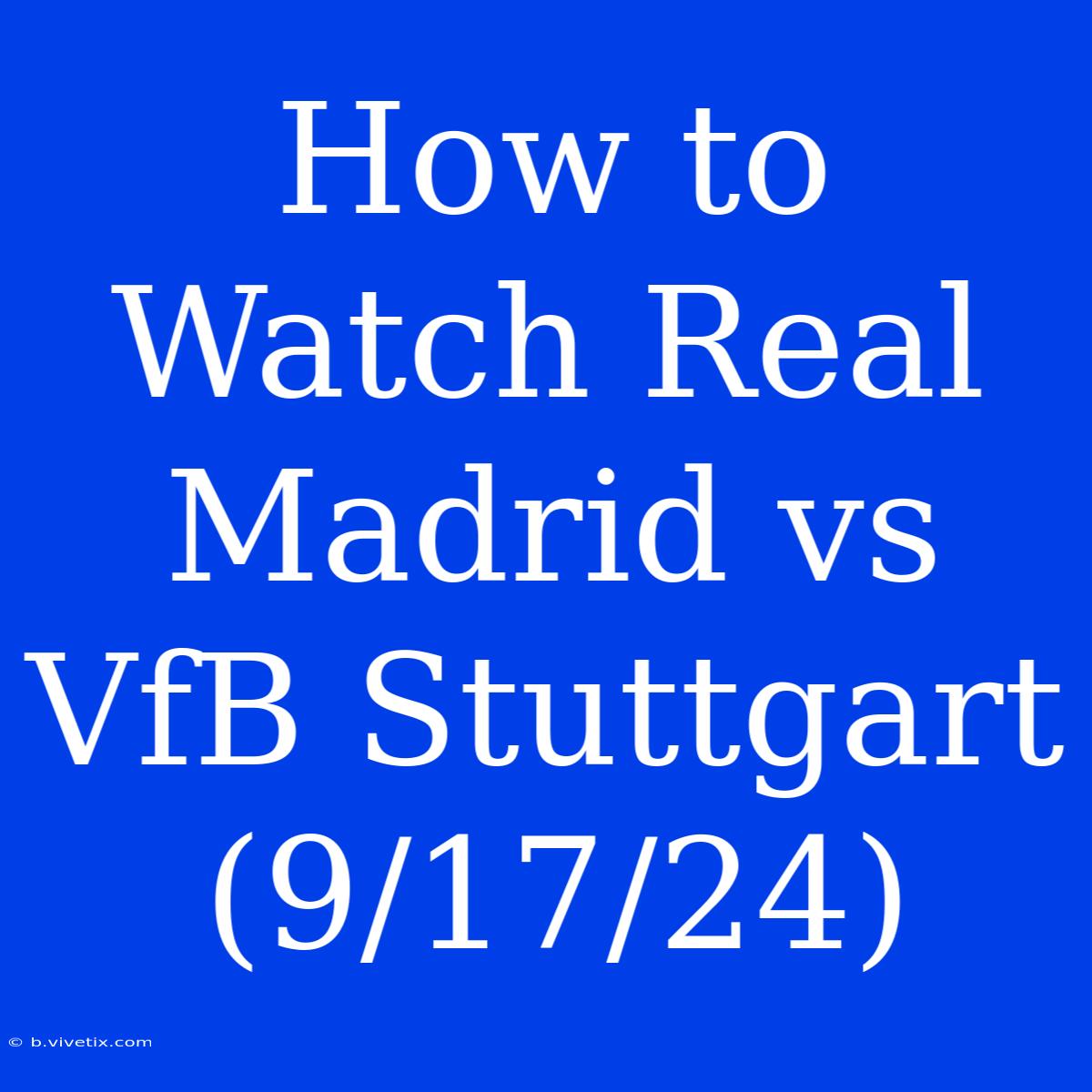 How To Watch Real Madrid Vs VfB Stuttgart (9/17/24)