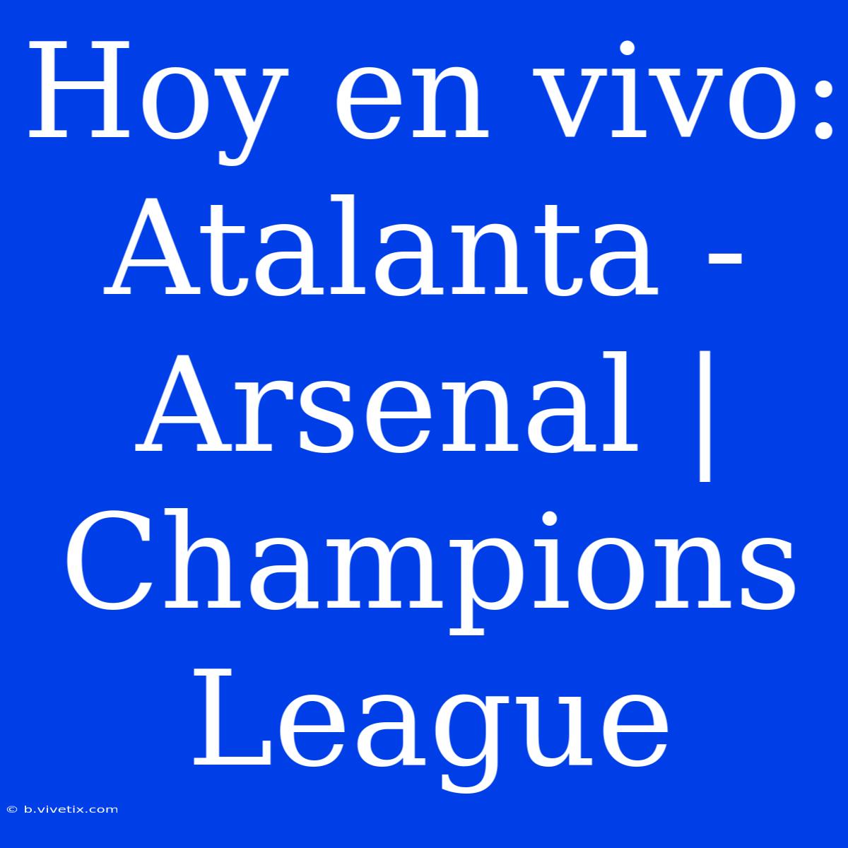 Hoy En Vivo: Atalanta - Arsenal | Champions League