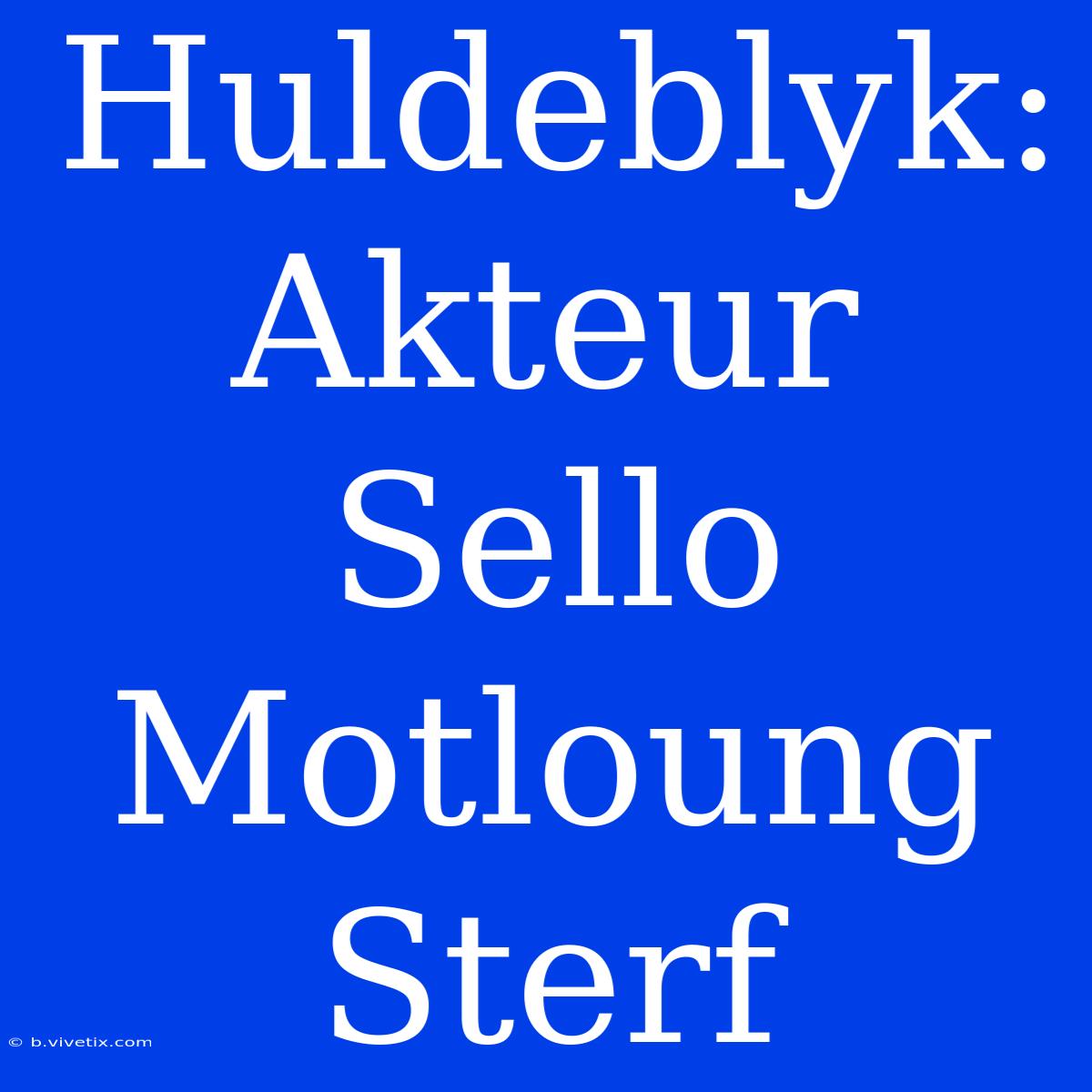 Huldeblyk: Akteur Sello Motloung Sterf