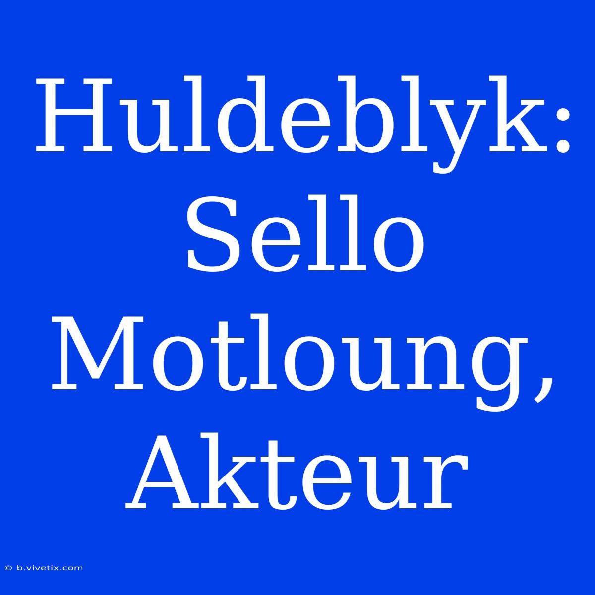 Huldeblyk: Sello Motloung, Akteur