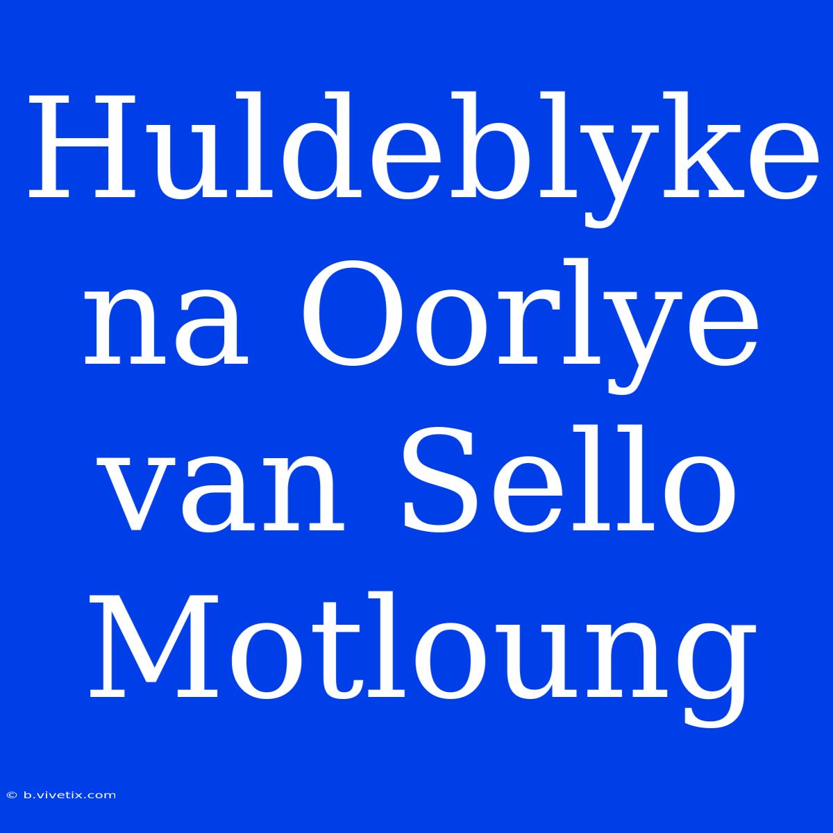 Huldeblyke Na Oorlye Van Sello Motloung