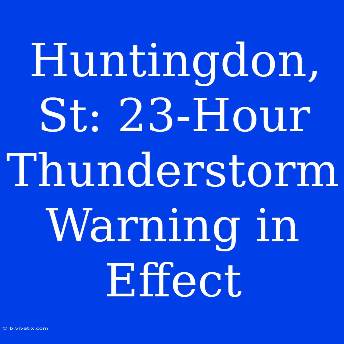 Huntingdon, St: 23-Hour Thunderstorm Warning In Effect