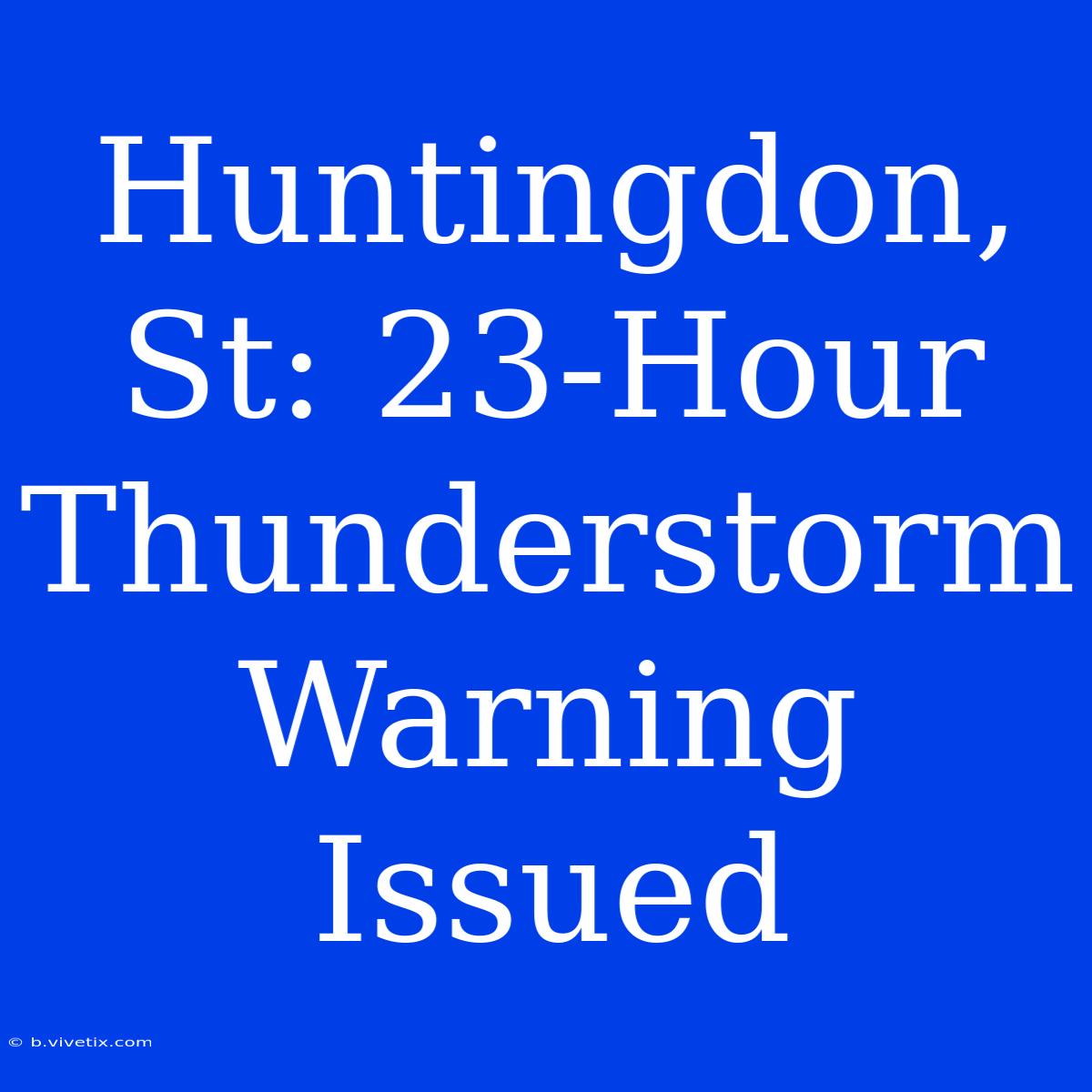 Huntingdon, St: 23-Hour Thunderstorm Warning Issued