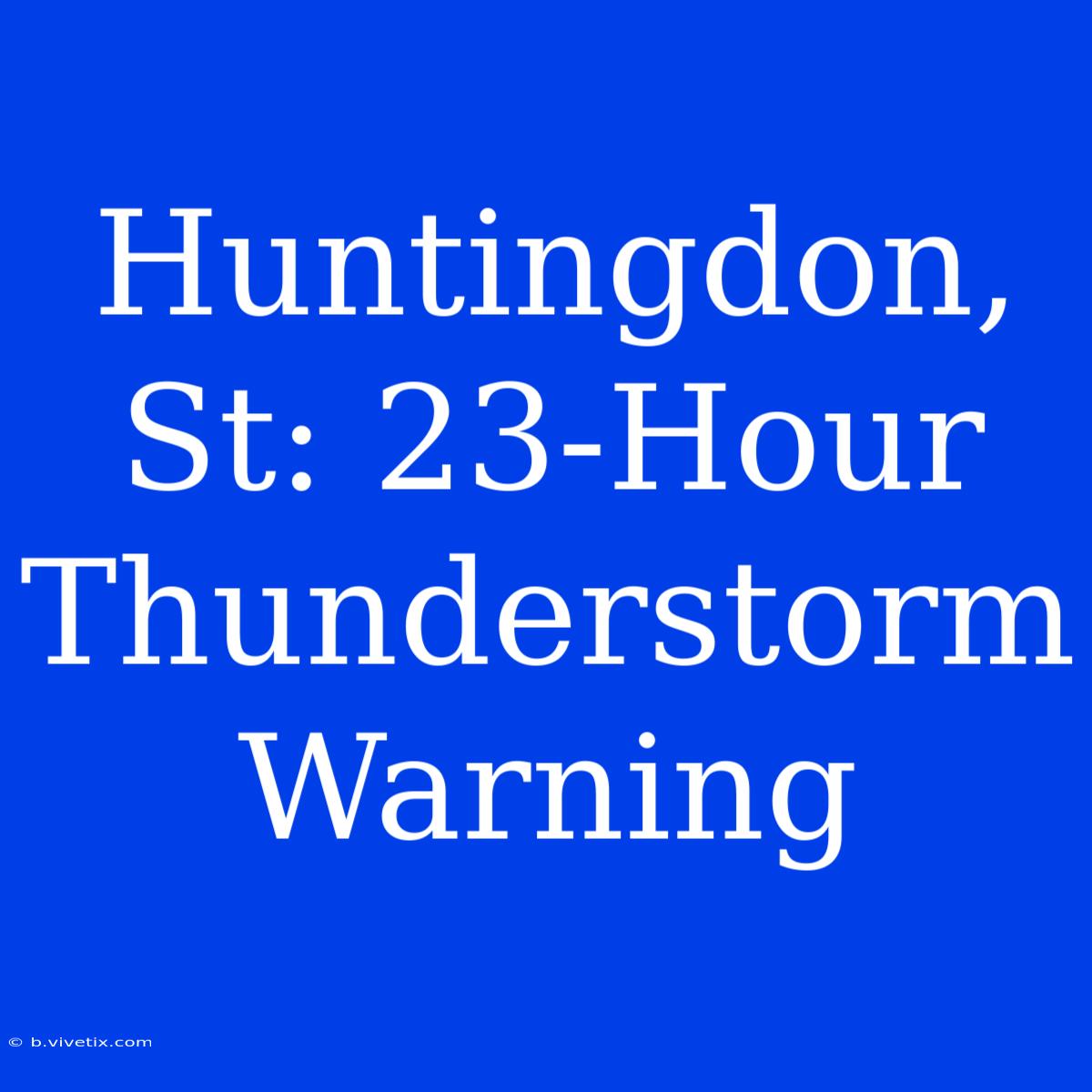 Huntingdon, St: 23-Hour Thunderstorm Warning 