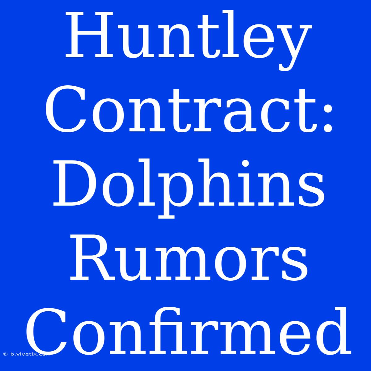 Huntley Contract: Dolphins Rumors Confirmed 