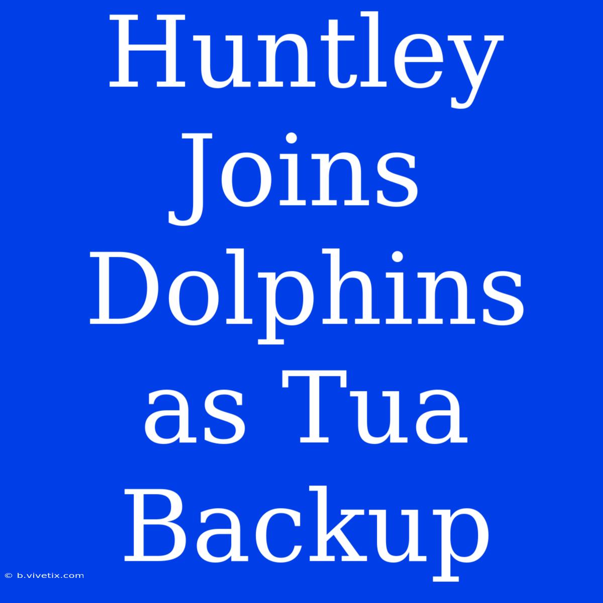 Huntley Joins Dolphins As Tua Backup