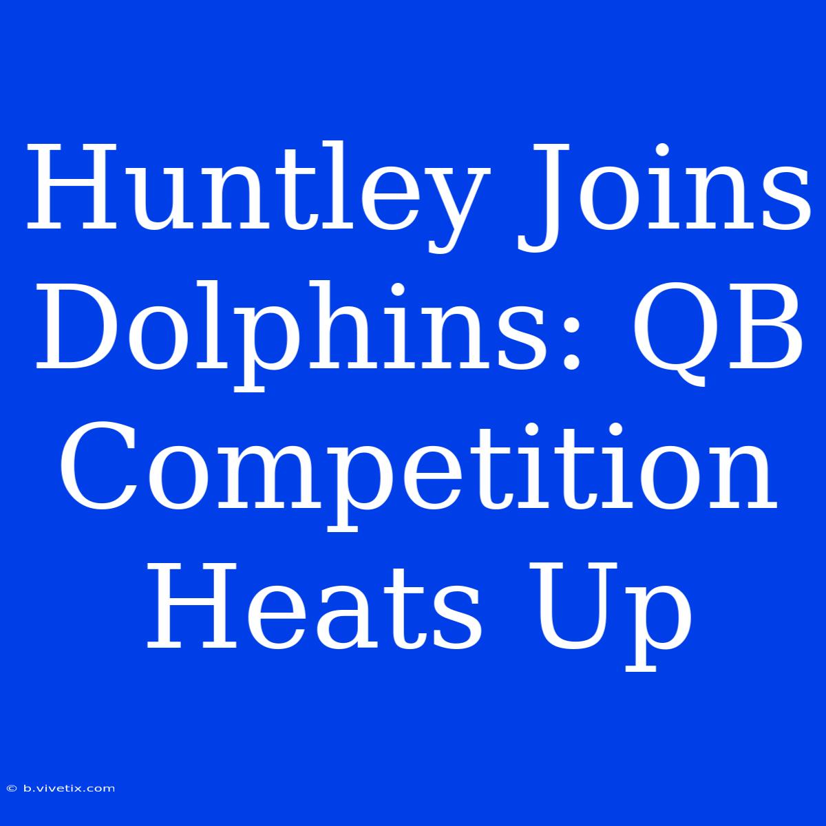 Huntley Joins Dolphins: QB Competition Heats Up