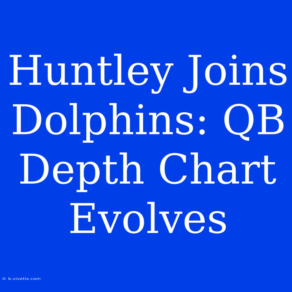 Huntley Joins Dolphins: QB Depth Chart Evolves