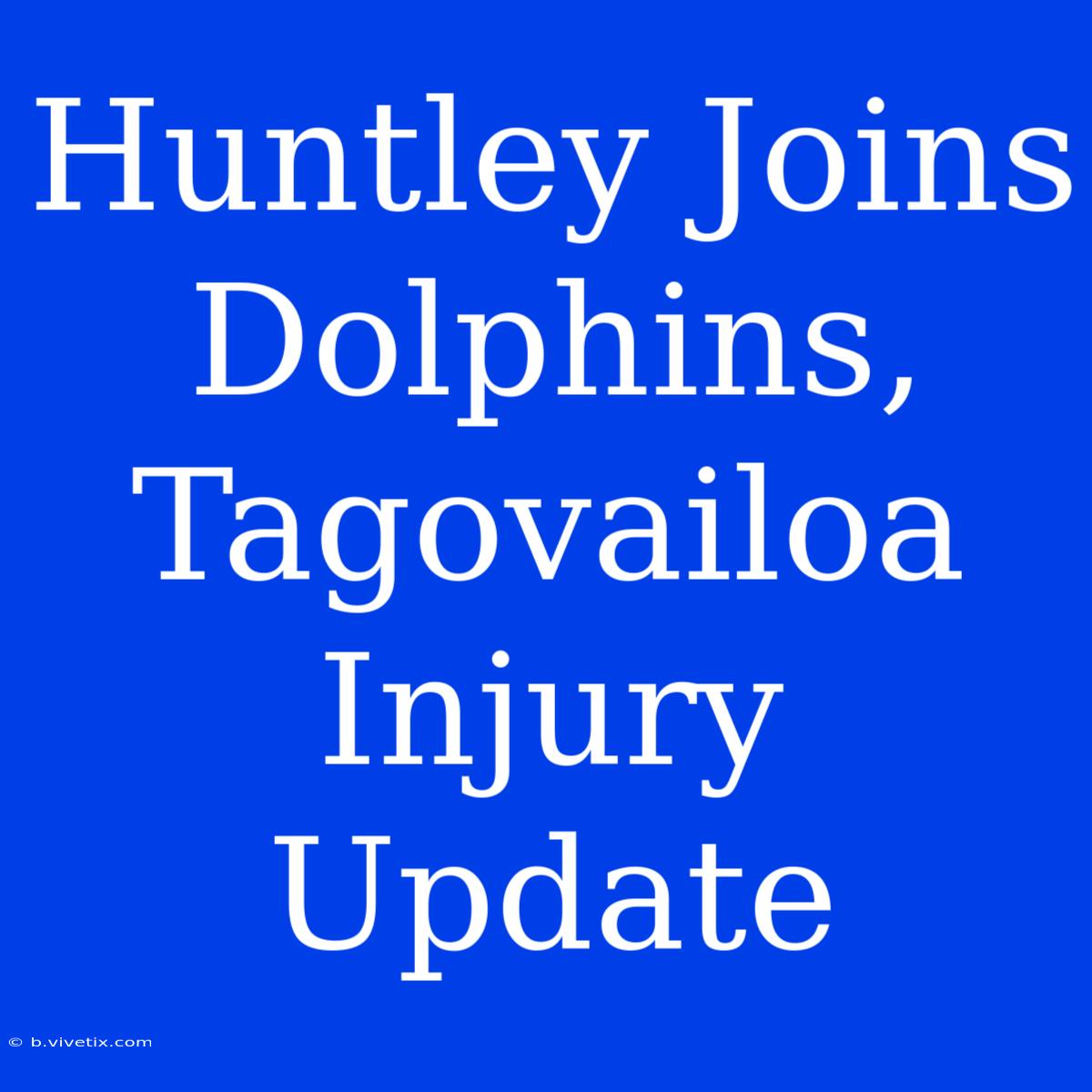 Huntley Joins Dolphins, Tagovailoa Injury Update