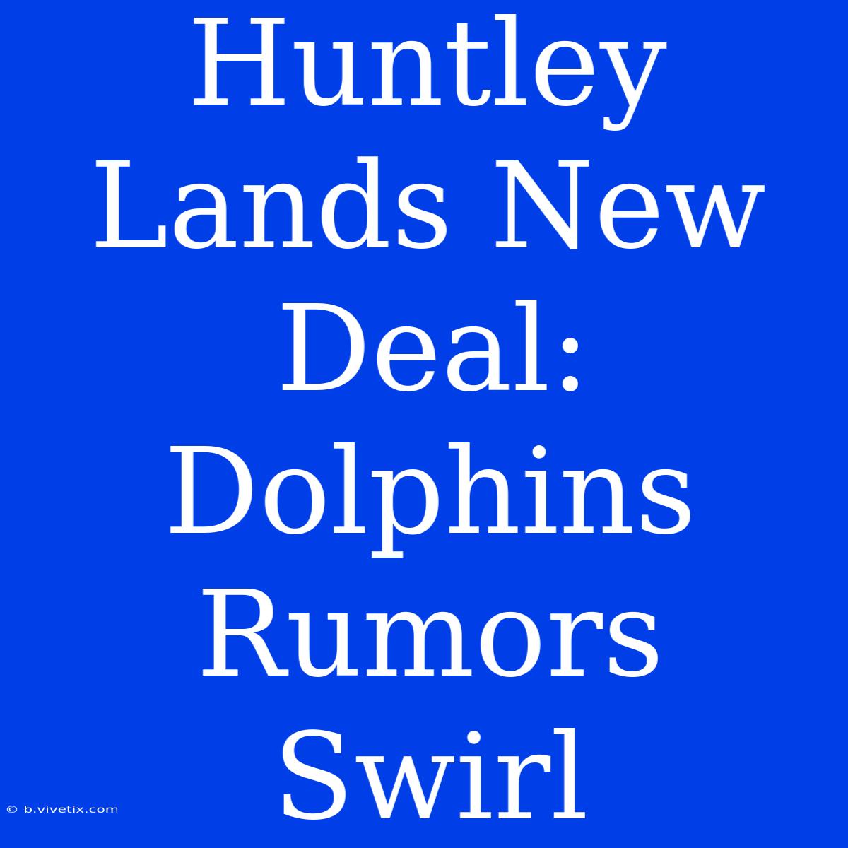 Huntley Lands New Deal: Dolphins Rumors Swirl