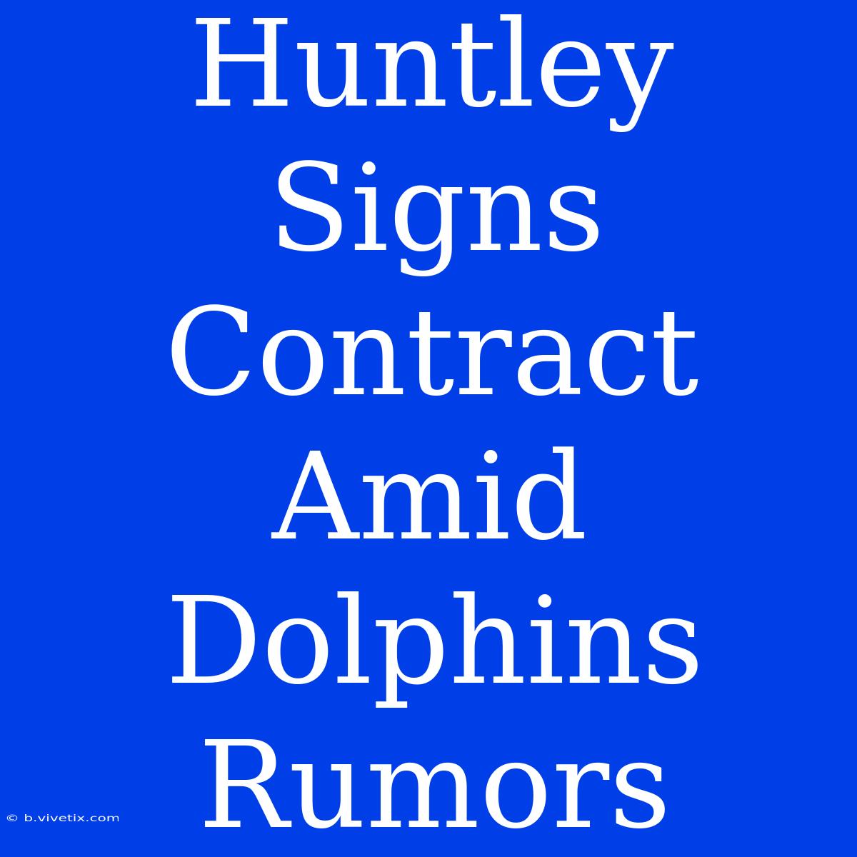 Huntley Signs Contract Amid Dolphins Rumors