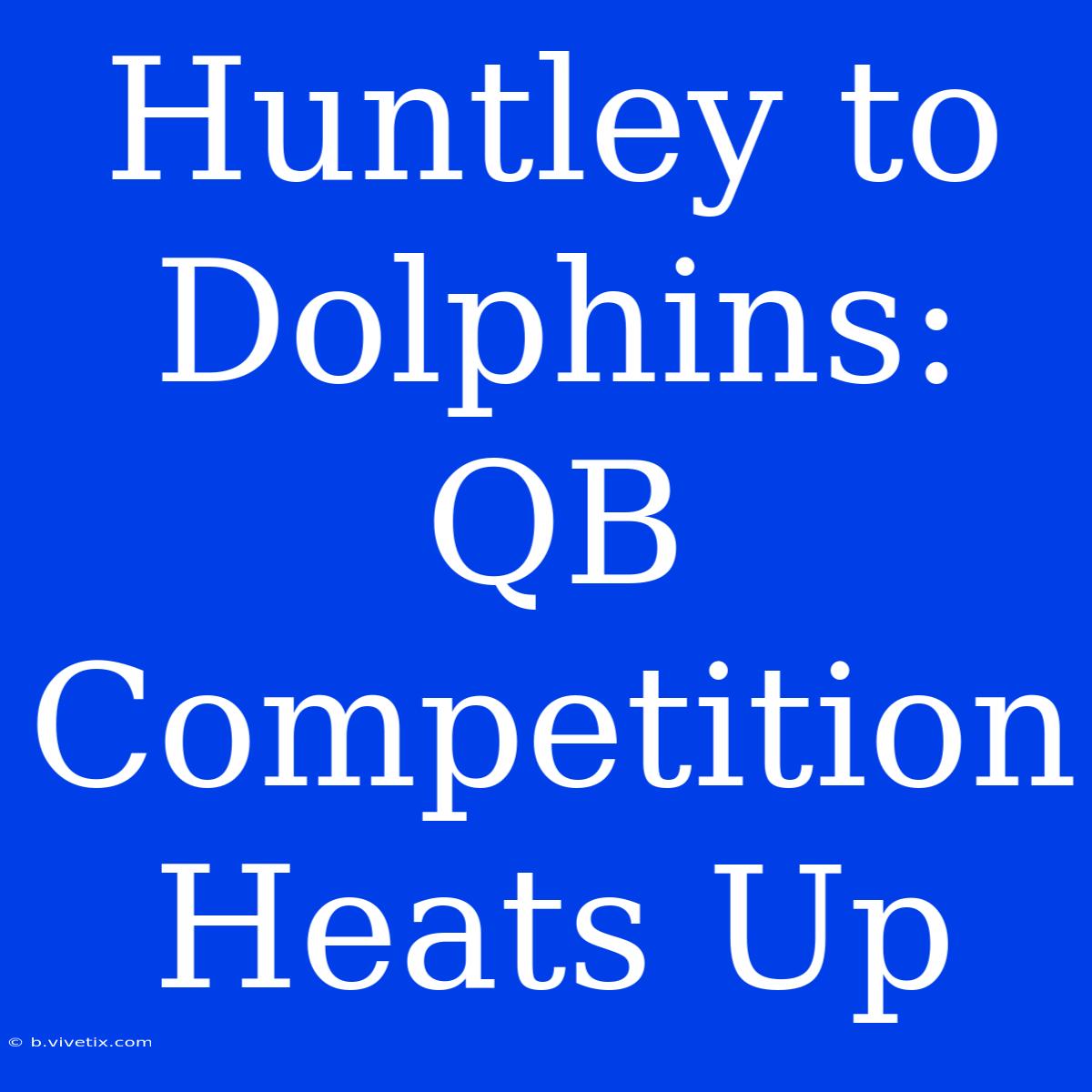 Huntley To Dolphins: QB Competition Heats Up