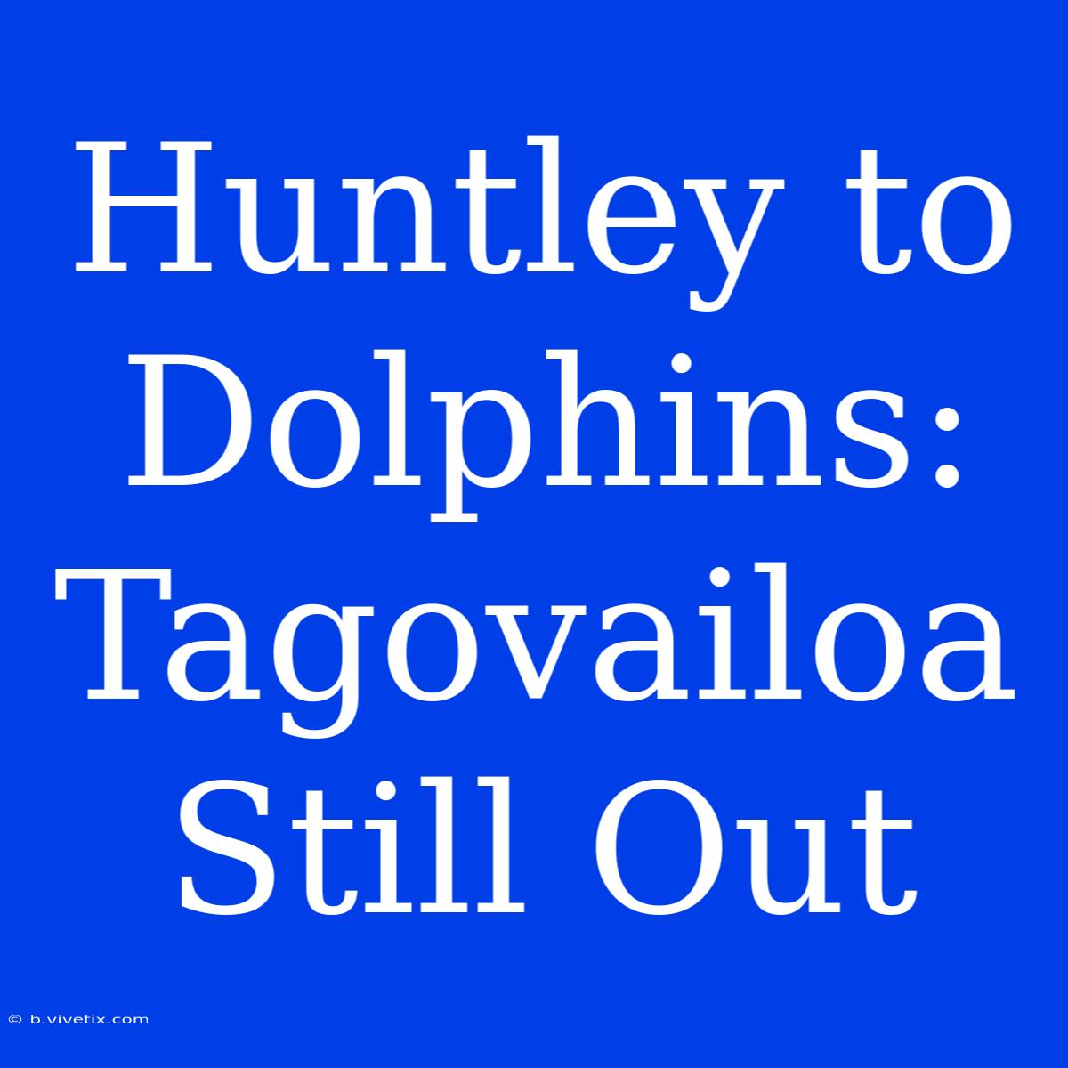 Huntley To Dolphins: Tagovailoa Still Out