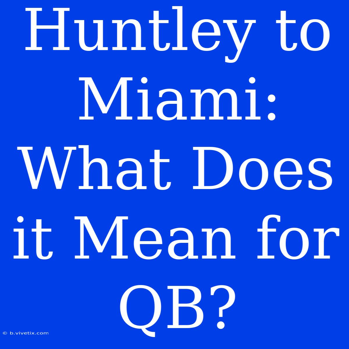 Huntley To Miami: What Does It Mean For QB?