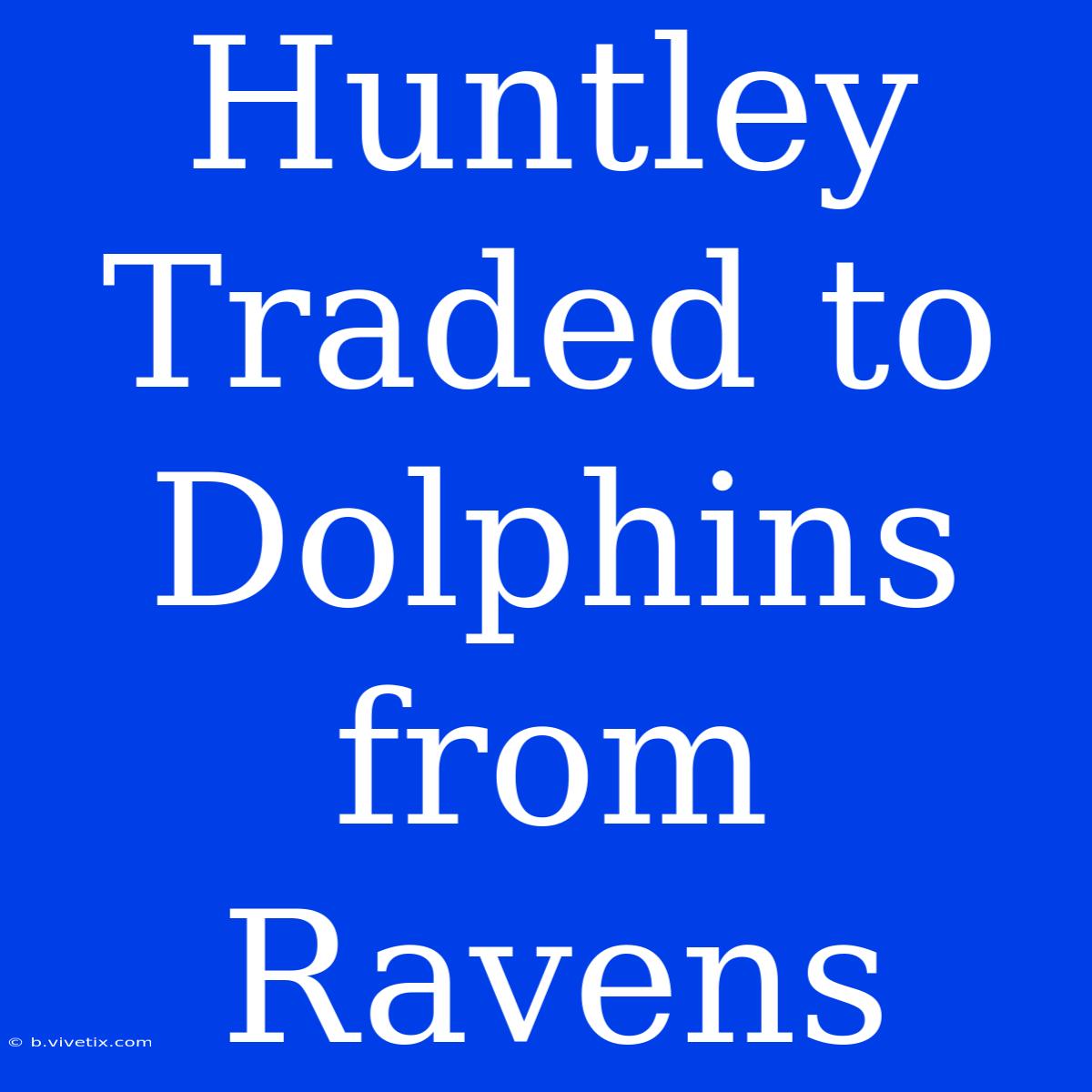 Huntley Traded To Dolphins From Ravens