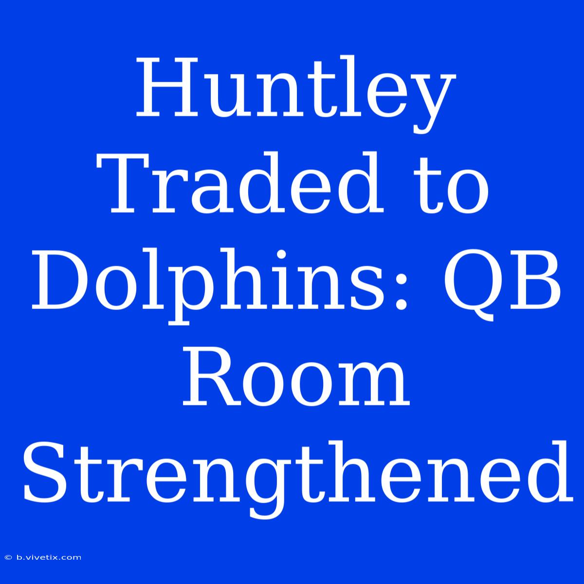 Huntley Traded To Dolphins: QB Room Strengthened 