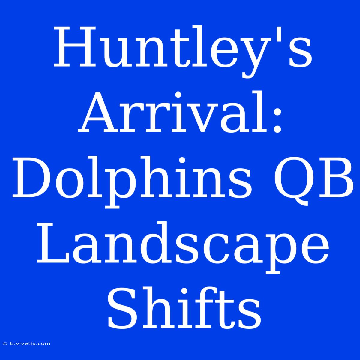 Huntley's Arrival: Dolphins QB Landscape Shifts