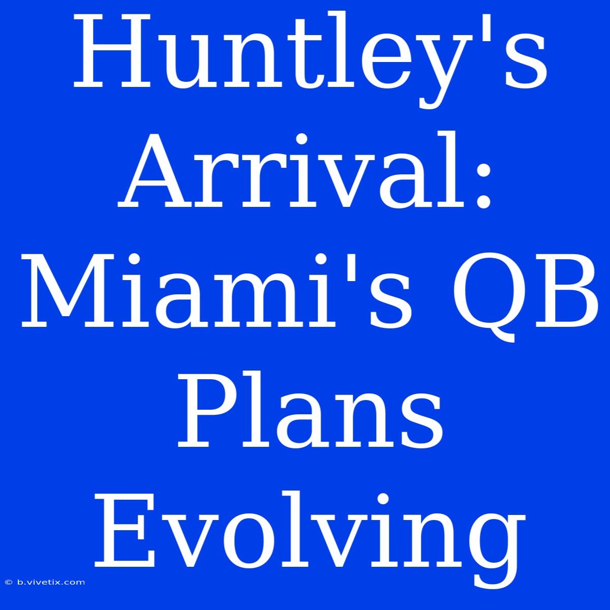 Huntley's Arrival: Miami's QB Plans Evolving 