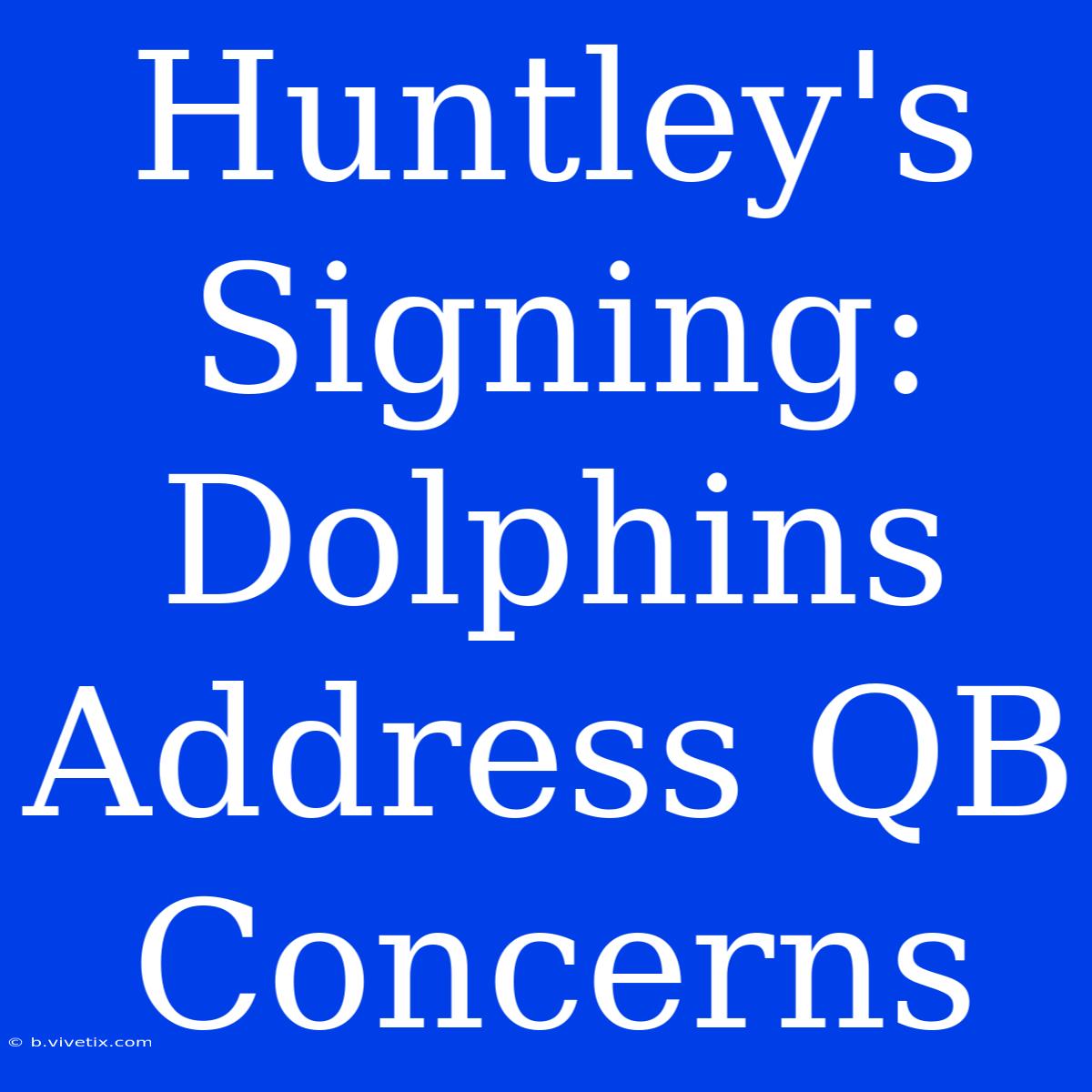 Huntley's Signing: Dolphins Address QB Concerns 