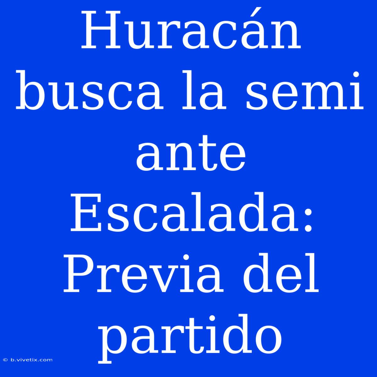 Huracán Busca La Semi Ante Escalada: Previa Del Partido