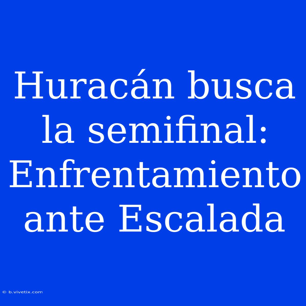 Huracán Busca La Semifinal: Enfrentamiento Ante Escalada 