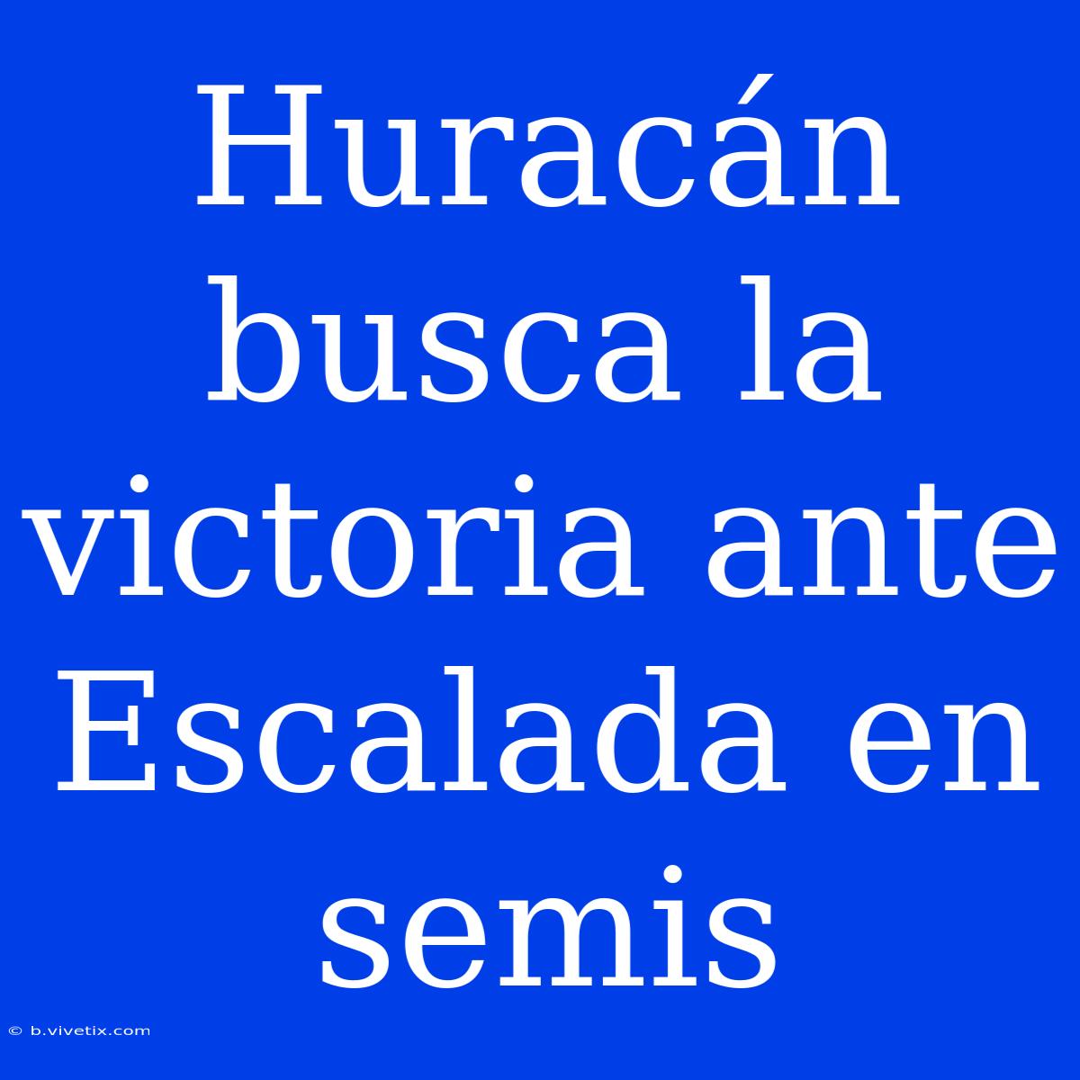 Huracán Busca La Victoria Ante Escalada En Semis