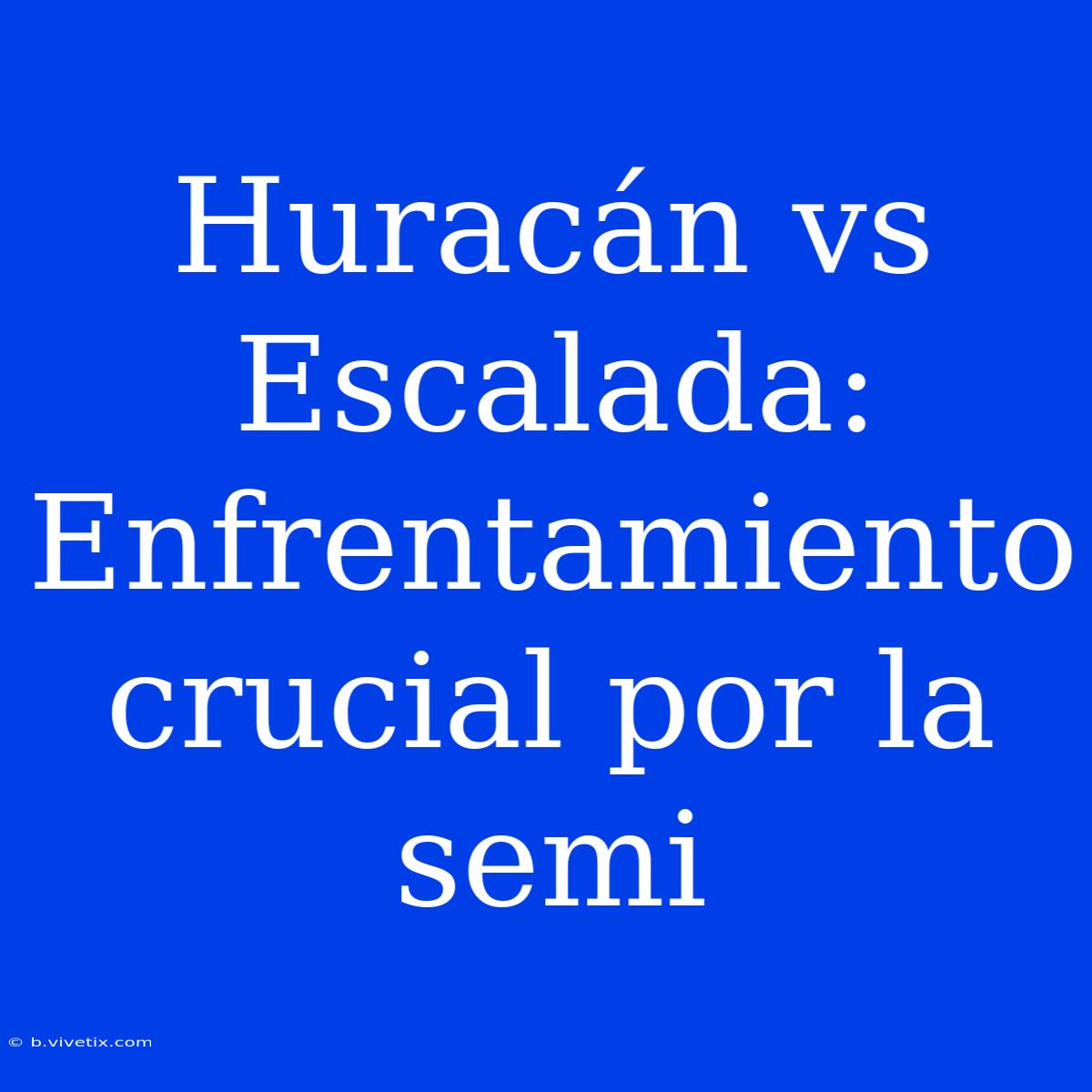 Huracán Vs Escalada: Enfrentamiento Crucial Por La Semi